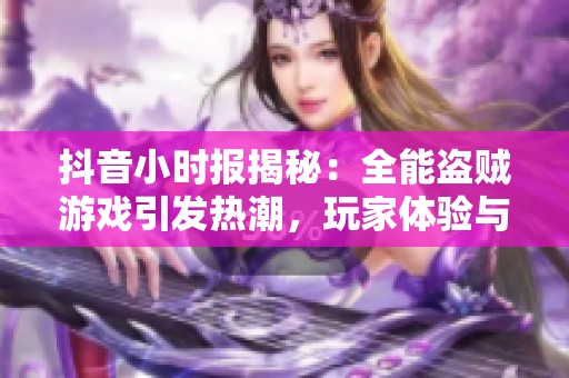 抖音小时报揭秘：全能盗贼游戏引发热潮，玩家体验与社会影响全面分析