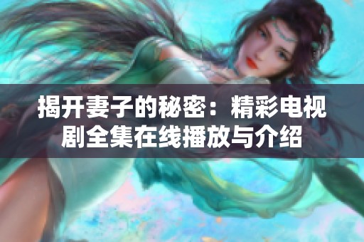揭开妻子的秘密：精彩电视剧全集在线播放与介绍