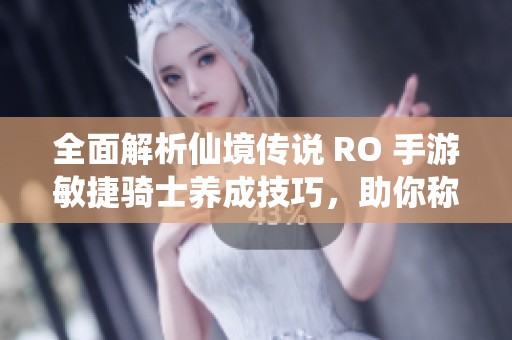 全面解析仙境传说 RO 手游敏捷骑士养成技巧，助你称霸游戏世界的终极攻略