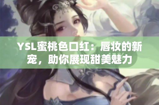 YSL蜜桃色口红：唇妆的新宠，助你展现甜美魅力