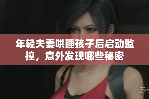 年轻夫妻哄睡孩子后启动监控，意外发现哪些秘密