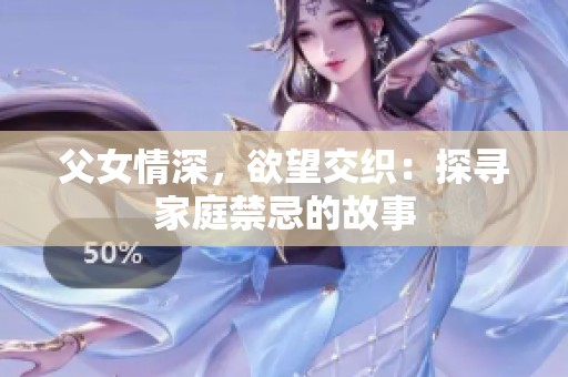 父女情深，欲望交织：探寻家庭禁忌的故事