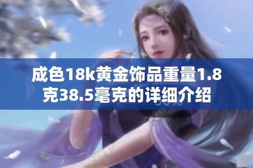 成色18k黄金饰品重量1.8克38.5毫克的详细介绍