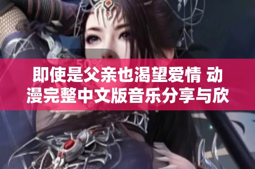 即使是父亲也渴望爱情 动漫完整中文版音乐分享与欣赏