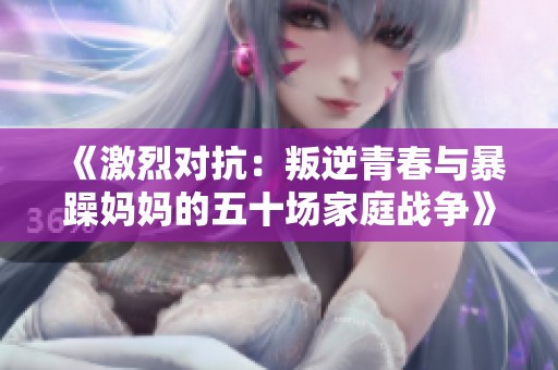 《激烈对抗：叛逆青春与暴躁妈妈的五十场家庭战争》