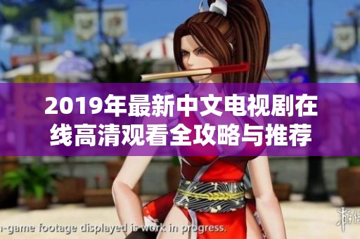2019年最新中文电视剧在线高清观看全攻略与推荐