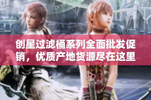 创星过滤桶系列全面批发促销，优质产地货源尽在这里