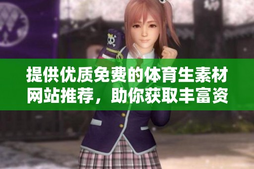 提供优质免费的体育生素材网站推荐，助你获取丰富资源