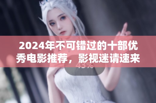 2024年不可错过的十部优秀电影推荐，影视迷请速来围观！