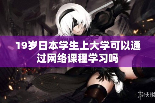 19岁日本学生上大学可以通过网络课程学习吗