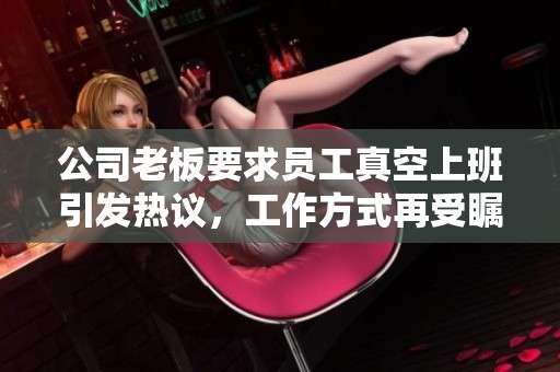 公司老板要求员工真空上班引发热议，工作方式再受瞩目