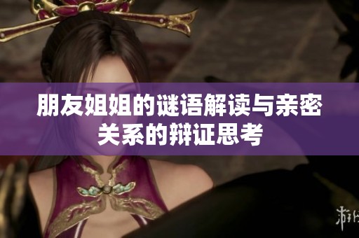 朋友姐姐的谜语解读与亲密关系的辩证思考