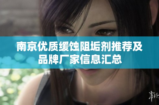 南京优质缓蚀阻垢剂推荐及品牌厂家信息汇总