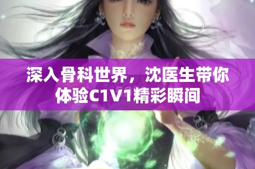 深入骨科世界，沈医生带你体验C1V1精彩瞬间