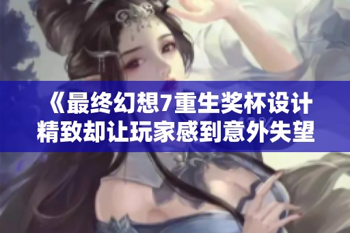 《最终幻想7重生奖杯设计精致却让玩家感到意外失望》