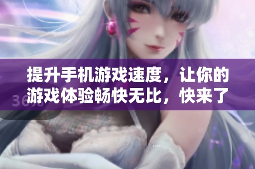 提升手机游戏速度，让你的游戏体验畅快无比，快来了解财富手游！