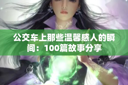 公交车上那些温馨感人的瞬间：100篇故事分享