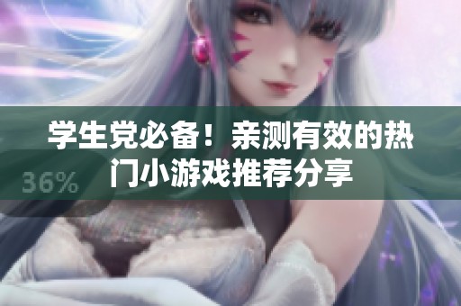 学生党必备！亲测有效的热门小游戏推荐分享
