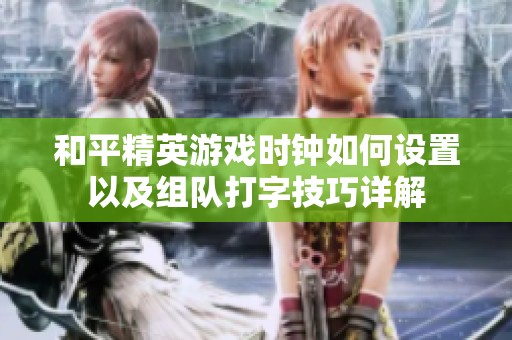 和平精英游戏时钟如何设置以及组队打字技巧详解