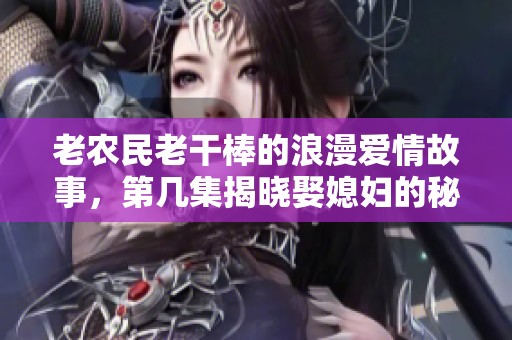 老农民老干棒的浪漫爱情故事，第几集揭晓娶媳妇的秘密