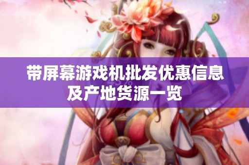 带屏幕游戏机批发优惠信息及产地货源一览