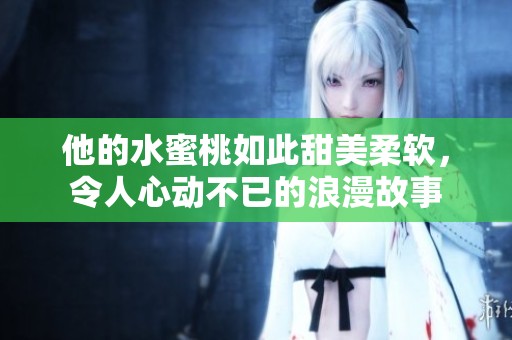 他的水蜜桃如此甜美柔软，令人心动不已的浪漫故事