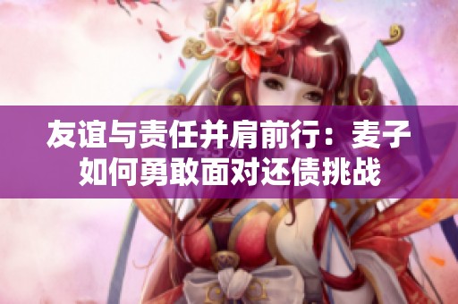 友谊与责任并肩前行：麦子如何勇敢面对还债挑战
