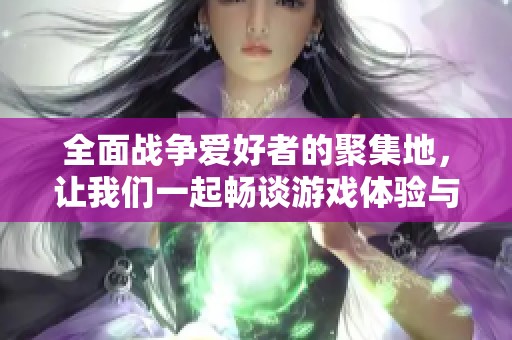 全面战争爱好者的聚集地，让我们一起畅谈游戏体验与攻略分享