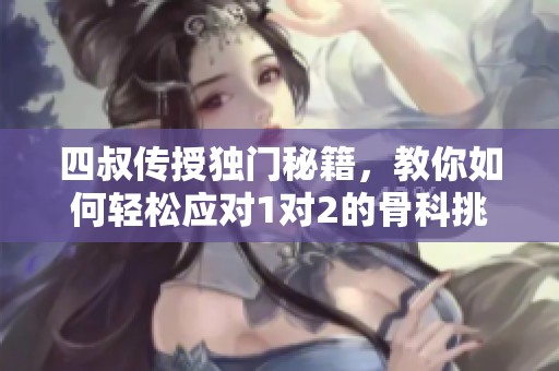 四叔传授独门秘籍，教你如何轻松应对1对2的骨科挑战