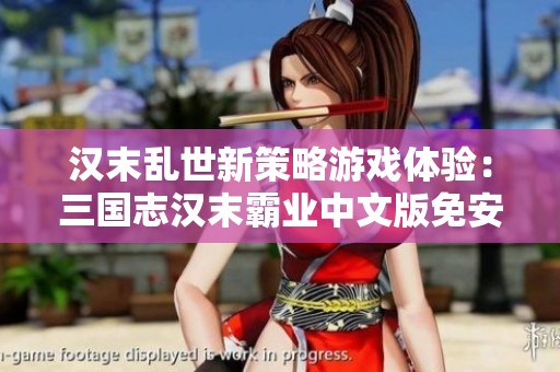 汉末乱世新策略游戏体验：三国志汉末霸业中文版免安装版解析与评测