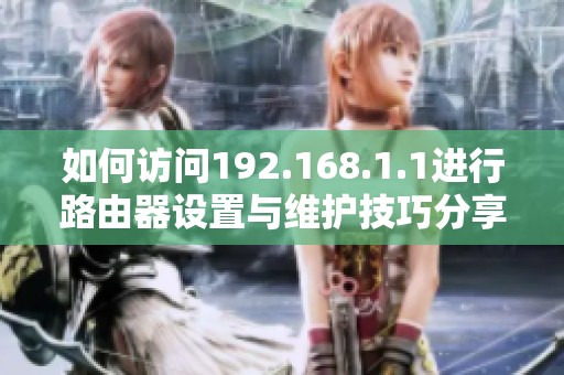 如何访问192.168.1.1进行路由器设置与维护技巧分享