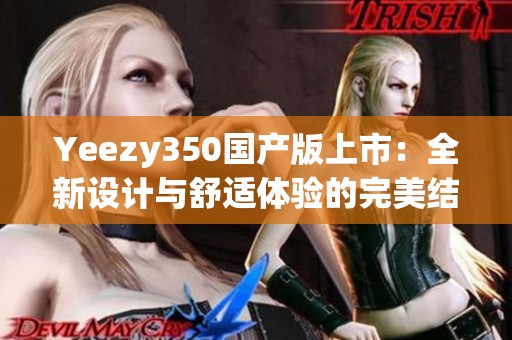 Yeezy350国产版上市：全新设计与舒适体验的完美结合