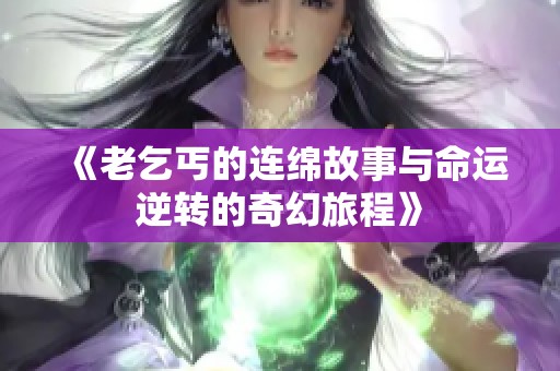 《老乞丐的连绵故事与命运逆转的奇幻旅程》