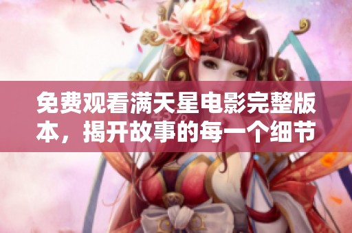 免费观看满天星电影完整版本，揭开故事的每一个细节