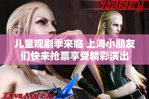 儿童观剧季来临 上海小朋友们快来抢票享受精彩演出
