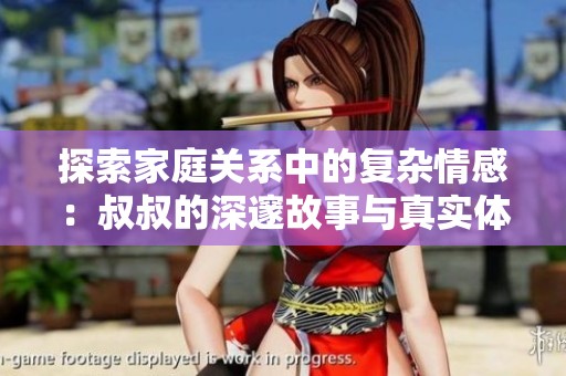 探索家庭关系中的复杂情感：叔叔的深邃故事与真实体验