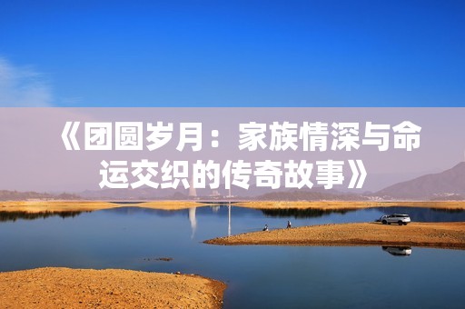 《团圆岁月：家族情深与命运交织的传奇故事》
