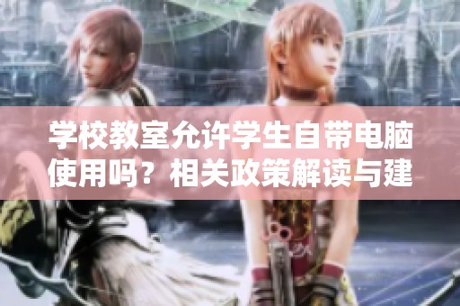 学校教室允许学生自带电脑使用吗？相关政策解读与建议