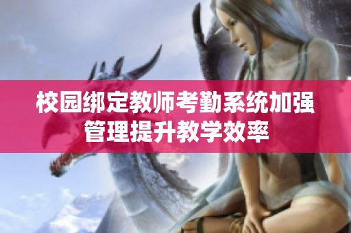校园绑定教师考勤系统加强管理提升教学效率
