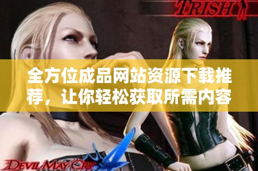 全方位成品网站资源下载推荐，让你轻松获取所需内容