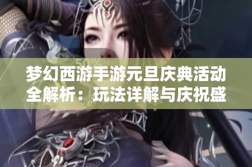 梦幻西游手游元旦庆典活动全解析：玩法详解与庆祝盛典概览