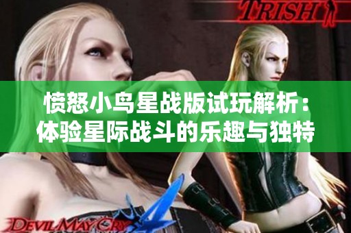愤怒小鸟星战版试玩解析：体验星际战斗的乐趣与独特魅力