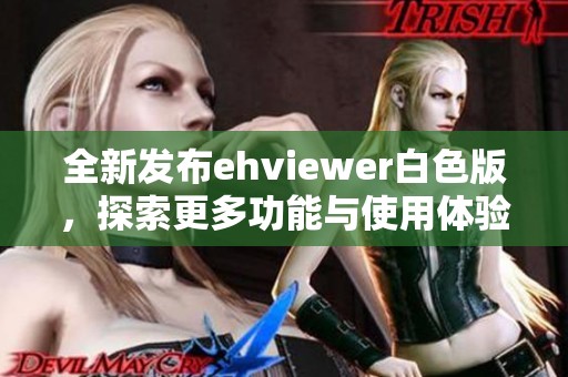全新发布ehviewer白色版，探索更多功能与使用体验