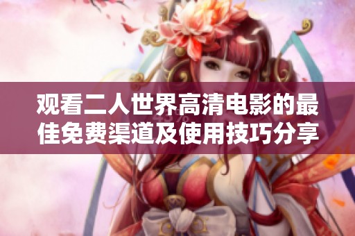 观看二人世界高清电影的最佳免费渠道及使用技巧分享