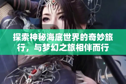探索神秘海底世界的奇妙旅行，与梦幻之旅相伴而行