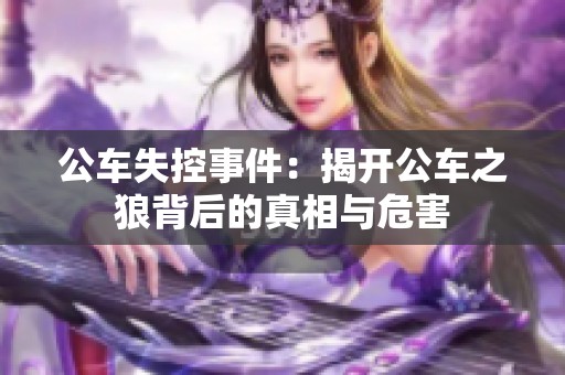 公车失控事件：揭开公车之狼背后的真相与危害