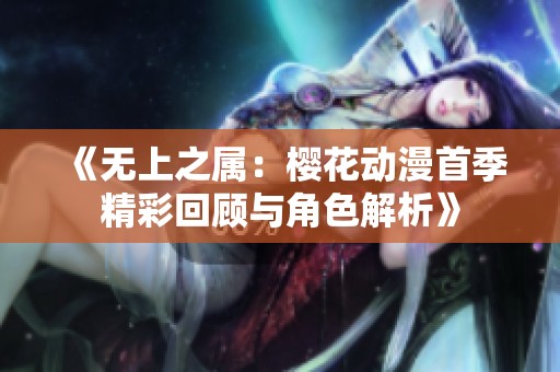 《无上之属：樱花动漫首季精彩回顾与角色解析》