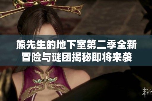熊先生的地下室第二季全新冒险与谜团揭秘即将来袭