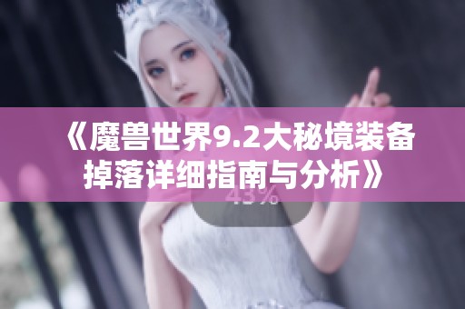 《魔兽世界9.2大秘境装备掉落详细指南与分析》