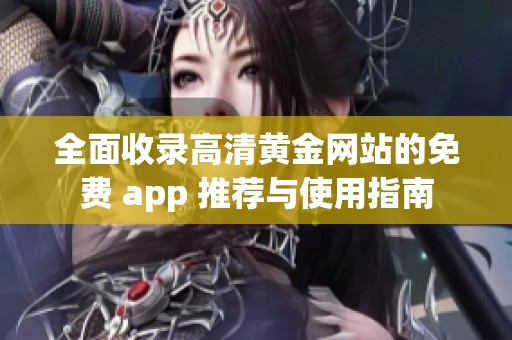 全面收录高清黄金网站的免费 app 推荐与使用指南